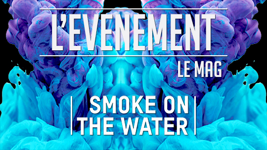 L'événement - le mag : Smoke on the water